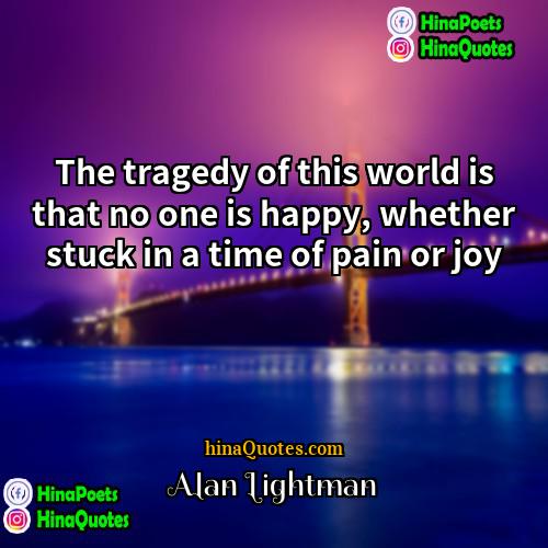 Alan Lightman Quotes | The tragedy of this world is that